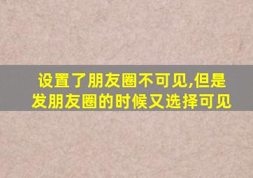 设置了朋友圈不可见,但是发朋友圈的时候又选择可见