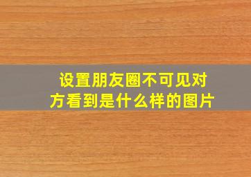 设置朋友圈不可见对方看到是什么样的图片