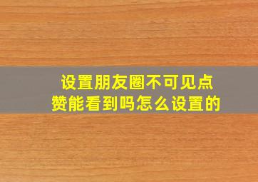 设置朋友圈不可见点赞能看到吗怎么设置的