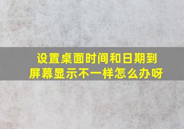 设置桌面时间和日期到屏幕显示不一样怎么办呀