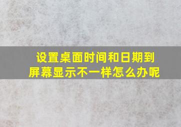 设置桌面时间和日期到屏幕显示不一样怎么办呢