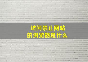 访问禁止网站的浏览器是什么