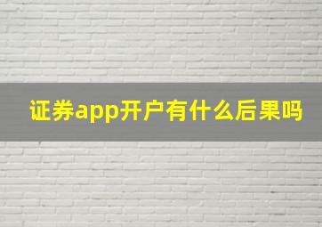 证券app开户有什么后果吗