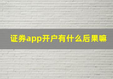 证券app开户有什么后果嘛