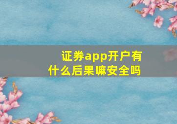 证券app开户有什么后果嘛安全吗