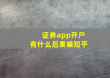 证券app开户有什么后果嘛知乎