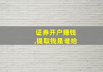 证券开户赚钱,提取钱是谁给