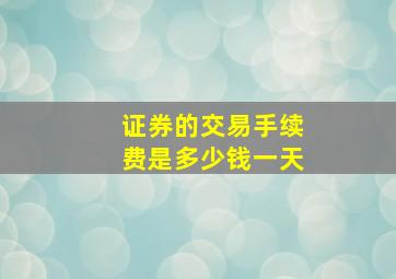 证券的交易手续费是多少钱一天