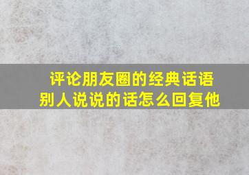 评论朋友圈的经典话语别人说说的话怎么回复他