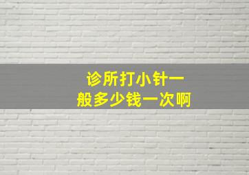 诊所打小针一般多少钱一次啊