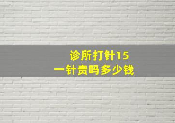 诊所打针15一针贵吗多少钱