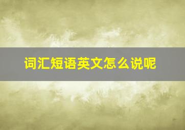 词汇短语英文怎么说呢