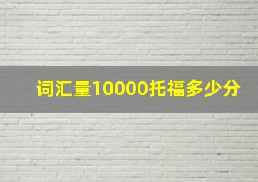 词汇量10000托福多少分