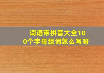 词语带拼音大全100个字母组词怎么写呀