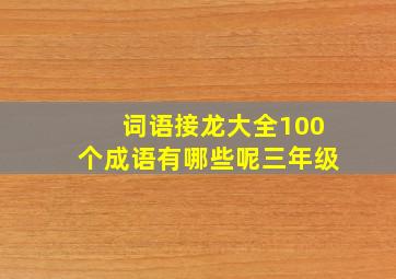 词语接龙大全100个成语有哪些呢三年级