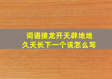 词语接龙开天辟地地久天长下一个该怎么写