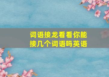 词语接龙看看你能接几个词语吗英语