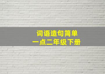 词语造句简单一点二年级下册