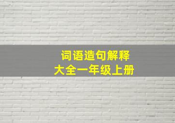 词语造句解释大全一年级上册