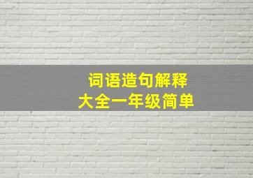 词语造句解释大全一年级简单