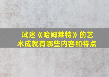 试述《哈姆莱特》的艺术成就有哪些内容和特点