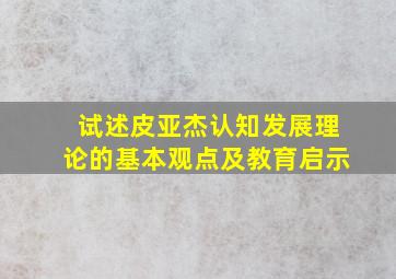 试述皮亚杰认知发展理论的基本观点及教育启示