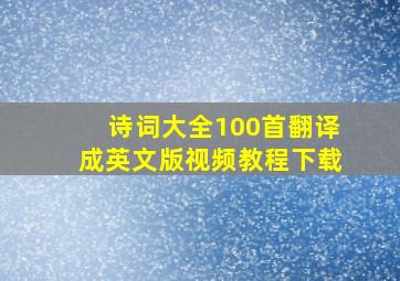 诗词大全100首翻译成英文版视频教程下载