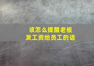 该怎么提醒老板发工资给员工的话