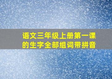 语文三年级上册第一课的生字全部组词带拼音