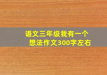 语文三年级我有一个想法作文300字左右