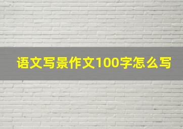 语文写景作文100字怎么写