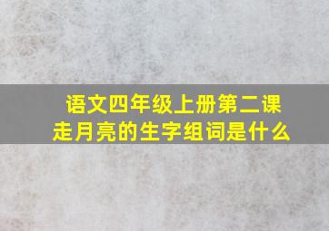 语文四年级上册第二课走月亮的生字组词是什么