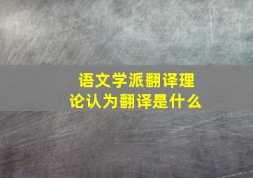 语文学派翻译理论认为翻译是什么