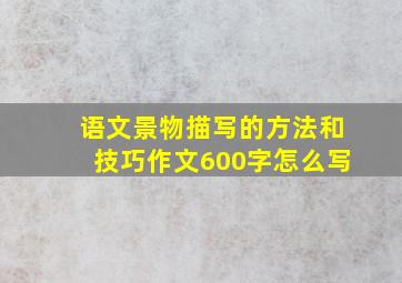 语文景物描写的方法和技巧作文600字怎么写