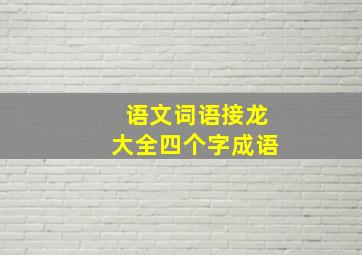 语文词语接龙大全四个字成语