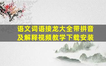 语文词语接龙大全带拼音及解释视频教学下载安装