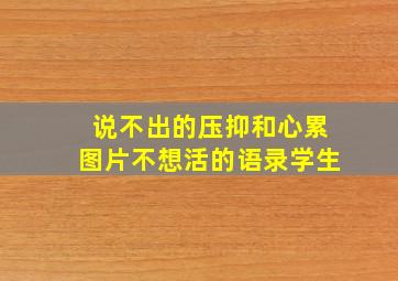 说不出的压抑和心累图片不想活的语录学生