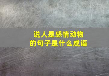 说人是感情动物的句子是什么成语