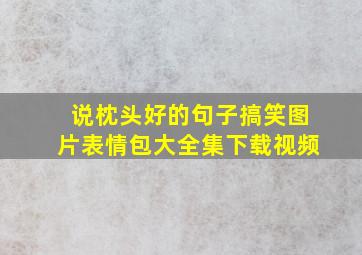 说枕头好的句子搞笑图片表情包大全集下载视频