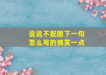 说说不配图下一句怎么写的搞笑一点