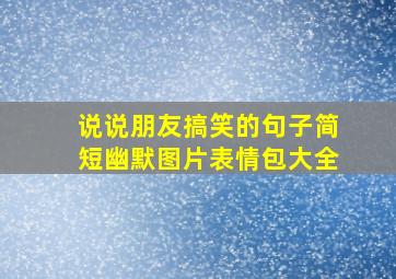 说说朋友搞笑的句子简短幽默图片表情包大全