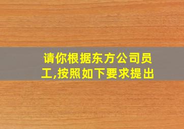 请你根据东方公司员工,按照如下要求提出