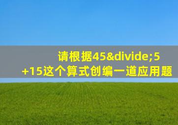 请根据45÷5+15这个算式创编一道应用题