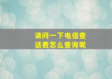 请问一下电信查话费怎么查询呢