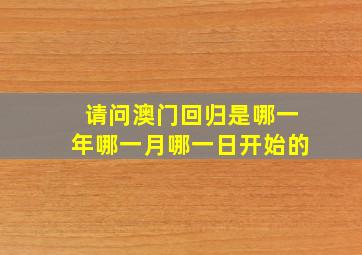 请问澳门回归是哪一年哪一月哪一日开始的