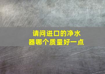 请问进口的净水器哪个质量好一点