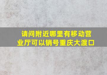 请问附近哪里有移动营业厅可以销号重庆大渡口