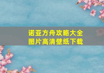 诺亚方舟攻略大全图片高清壁纸下载