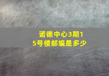 诺德中心3期15号楼邮编是多少