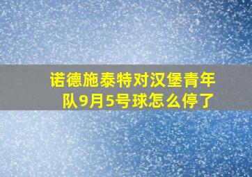 诺德施泰特对汉堡青年队9月5号球怎么停了